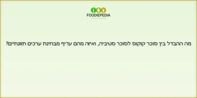 מה ההבדל בין סוכר קוקוס לסוכר סטיביה, ואיזה מהם עדיף מבחינת ערכים תזונתיים?